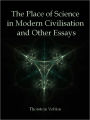 The Place of Science in Modern Civilisation and Other Essays (Illustrated)