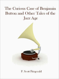 Title: The Curious Case of Benjamin Button and Other Tales of the Jazz Age (Illustrated), Author: F. Scott Fitzgerald