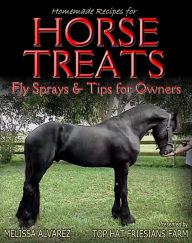 Title: Homemade Recipes for Horse Treats plus Fly Sprays and Tips for Owners, Author: Melissa Alvarez
