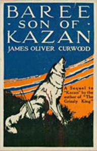 Title: Baree, Son of Kazan: A Fiction and Literature, Adventure Classic By James Oliver Curwood! AAA+++, Author: James Oliver Curwood