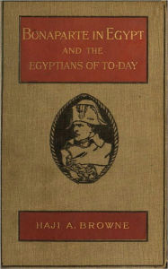 Title: Bonaparte in Egypt and the Egyptians of To-Day, Author: Haji A. Browne