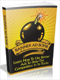 Title: Banner Ad Bomb - Learn How To Use Banner Ads To Drop The Competition In Its Tracks, Author: Joye Bridal