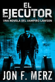 Title: El Ejecutor: Una Novela del Vampiro Lawson, Author: Jon F. Merz