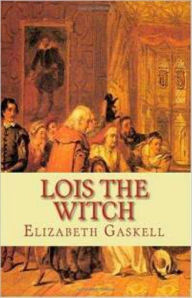 Title: Lois the Witch: A Fiction and Literature, History Classic By Elizabeth Gaskell! AAA+++, Author: Elizabeth Gaskell