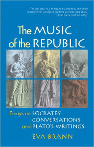 Title: The Music of the Republic: Essays on Socrates' Conversations and Plato's Writings, Author: Eva Brann