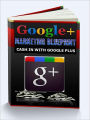 Google+ Marketing Blueprint - Cash In With Google Plus