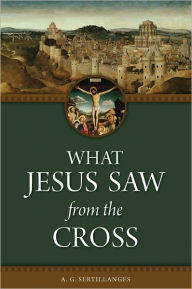 Title: What Jesus Saw From the Cross, Author: A. G. Sertillanges