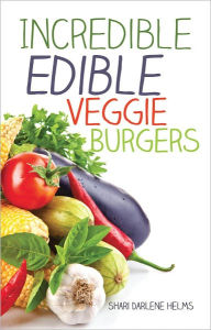 Title: Incredible Edible Veggie Burgers, Author: Shari Darlene Helms