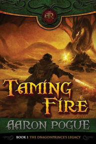 Title: Taming Fire (The Dragonprince's Legacy, #1), Author: Aaron Pogue