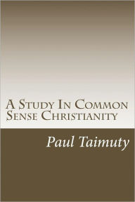 Title: A Study In Common Sense Christianity, Author: Paul Taimuty