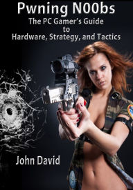 Title: Pwning N00bs - The PC Gamer's Guide to Hardware, Strategy, and Tactics, Author: John David