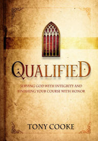 Title: Qualified: Serving God with Integrity and Finishing Your Course with Honor, Author: Tony Cooke