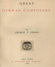 Title: Great German Composers, Author: George T. Ferris