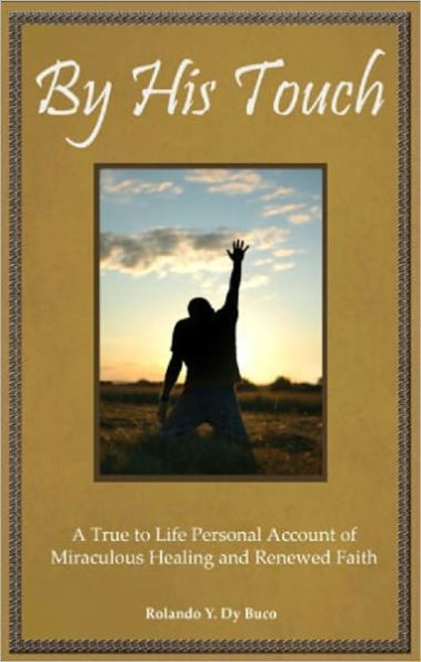 By His Touch: A True to Life Personal Account of Miraculous Healing and Renewed Faith