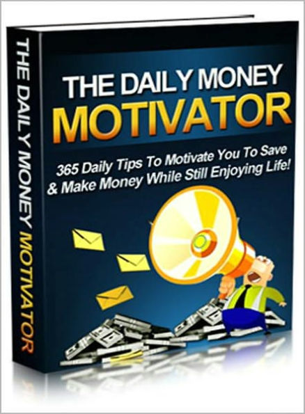 The Daily Money Motivator: 365 Daily Tips To Movtivate You To Save & Make Money While Still Enjoying Life! AAA+++
