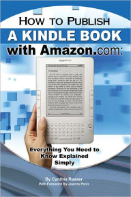 Title: How to Publish a Kindle Book with Amazon.com: Everything You Need to Know Explained Simply, Author: Cynthia Reese