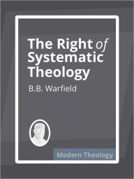 Title: The Right of Systematic Theology, Author: B.B. Warfield