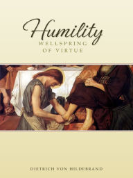 Title: Humility: Wellspring of Virtue, Author: Dr. Dietrich von Hildebrand