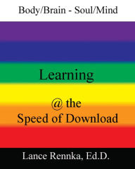Title: Body/Brain -Soul/Mind Learning @ the Speed of Download, Author: Lance Rennka