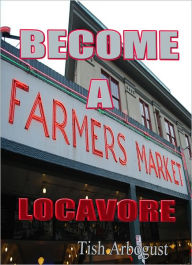 Title: Become A Farmers Market Locavore, Author: Tish Arbogust