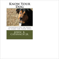 Title: Know Your Dog; Information on how to Care for your Dog, Author: John Catanach