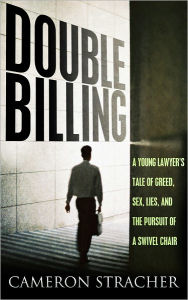 Title: Double Billing: A Young Lawyer's Tale of Greed, Sex, Lies, and the Pursuit of a Swivel Chair, Author: Cameron Stracher