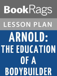 Title: Arnold: The Education of a Bodybuilder Lesson Plans, Author: BookRags