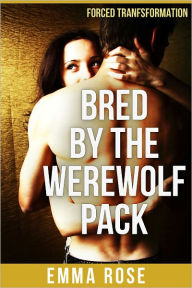 Title: Bred by the Werewolf Pack (Forced Transformation), Author: Emma Rose