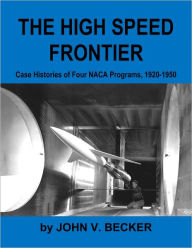 Title: The High Speed Frontier: Case Histories of Four NACA Programs, 1920-1950, Author: John V. Becker