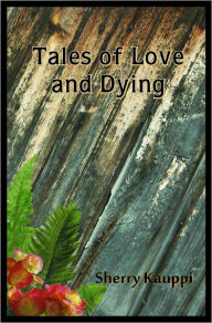 Title: Tales of Love and Dying, Author: Sherry Kauppi