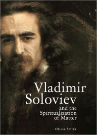 Title: Vladimir Soloviev and the Spiritualization of Matter, Author: Oliver Smith