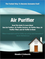 Title: Air Purifier: Read This Guide To Learn About Best Air Purifiers, Air Purifier Reviews, Air Purifier Hepa, Air Purifier Filters and Air Purifier in Home, Author: Shundra E Schwartz