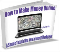 Title: How to Make Money Online: A Simple Tutorial for New Internet Marketers, Author: Yuwanda Black