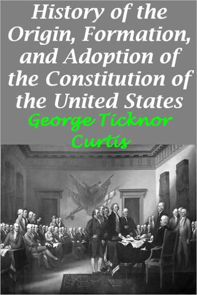 History of the Origin, Formation, and Adoption of the Constitution of the United States, Vol. 1 With Notices of its Principle Framers (Illustrated version with active TOC)