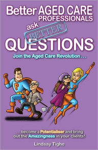 Title: Better Aged Care Professionals Ask Better Questions, Author: Lindsay Tighe
