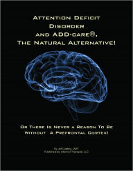 Title: ATTENTION Deficit Disorder and ADD-Care®, the Natural Alternative! Or There is Never a Reason to be Without a Prefrontal Cortex, Author: Jef Gazley M.S.