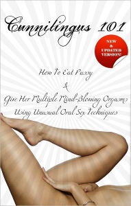 Title: Cunnilingus 101: How To Eat Pussy and Give Her Multiple Mind-Blowing Orgasms Using Unusual Oral Sex Techniques, Author: Sean Bapier