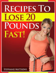 Title: Recipes To Lose 20 Pounds Fast!, Author: Stephanie Matthews