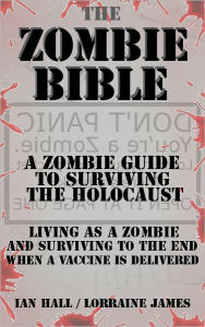 Title: The Zombie Bible: a Zombie Guide to Surviving the Holocaust (Living as a zombie, and surviving to the end when a vaccine is delivered), Author: Ian Hall