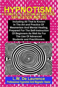 Title: HYPNOTISM: A Complete System Of Method, Application And Use, Author: L.W. De Laurence