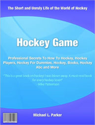 Title: Hockey Game: Professional Secrets To How To Hockey, Hockey Players, Hockey For Dummies, Hockey, Books, Hockey Abc and More, Author: Michael Parker