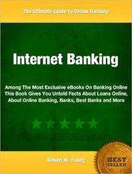 Title: Internet Banking: Among The Most Exclusive eBooks On Banking Online This Book Gives You Untold Facts About Loans Online, About Online Banking, Banks, Best Banks and More, Author: robert young