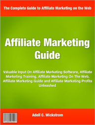 Title: Affiliate Marketing Guide: Valuable Input On Affiliate Marketing Software, Affiliate Marketing Training, Affiliate Marketing On The Web, Affiliate Marketing Guide and Affiliate Marketing Profits Unleashed, Author: Adell Wickstrom