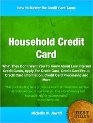 Title: Household Credit Card: What They Don’t Want You To Know About Low Interest Credit Cards, Apply For Credit Card, Credit Card Fraud, Credit Card Information, Credit Card Processing and More, Author: Michelle Jewett