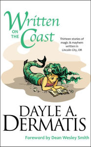 Title: Written on the Coast: Thirteen Tales of Magic and Mayhem Written in Lincoln City, OR, Author: Dayle A. Dermatis