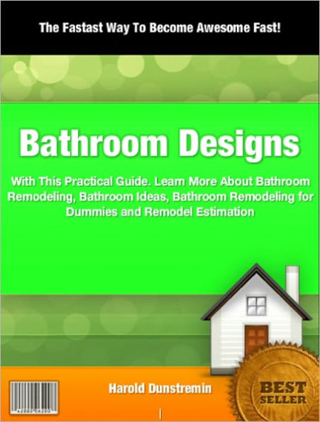 Bathroom Designs: With This Practical Guide To Bathroom Remodeling, Bathroom Ideas, Bathroom Remodeling for Dummies and Remodel Estimation