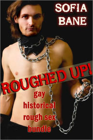 Title: Roughed Up! Gay Historical Rough Sex Bundle, Author: Sofia Bane