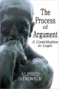 Title: THE PROCESS OF ARGUMENT, A Contribution to Logic, Author: ALFRED SIDGWICK