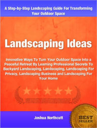 Title: Landscaping Ideas: Innovative Ways To Turn Your Outdoor Space Into a Peaceful Retreat By Learning Professional Secrets To Backyard Landscaping, Landscaping, Landscaping For Privacy, Landscaping Business and Landscaping For Your Home, Author: Joshua Northcutt