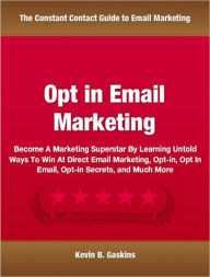 Title: Opt in Email Marketing: Become A Marketing Superstar By Learning Untold Ways To Win At Direct Email Marketing, Opt-in, Opt In Email, Opt-In Secrets, and Much More, Author: Kevin B. Gaskins